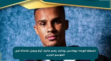 «صفقة قوية» نيوكاسل يونايتد يضم ماليك ثياو ويعزز دفاعاته قبل الموسم الجديد